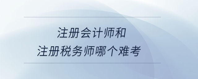注冊(cè)會(huì)計(jì)師和注冊(cè)稅務(wù)師哪個(gè)難考