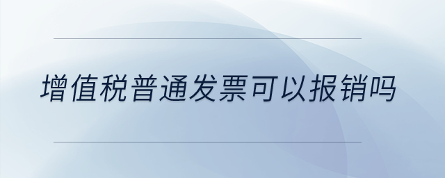 增值稅普通發(fā)票可以報(bào)銷嗎？