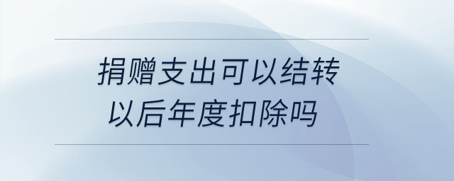 捐贈支出可以結(jié)轉(zhuǎn)以后年度扣除嗎？