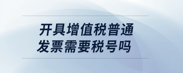 開具增值稅普通發(fā)票需要稅號嗎？