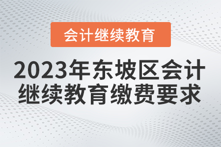 2023年四川省東坡區(qū)會計(jì)繼續(xù)教育報(bào)名繳費(fèi)要求
