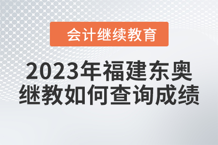 2023年福建東奧會(huì)計(jì)繼續(xù)教育如何查詢成績(jī)？