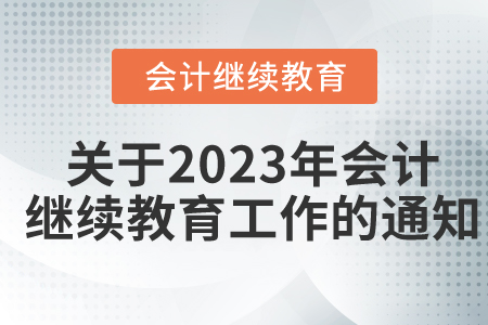 關(guān)于開展2023年度會計專業(yè)技術(shù)人員繼續(xù)教育工作的通知