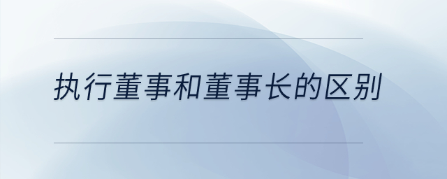 執(zhí)行董事和董事長(zhǎng)的區(qū)別？