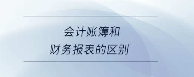 會計賬簿和財務(wù)報表的區(qū)別
