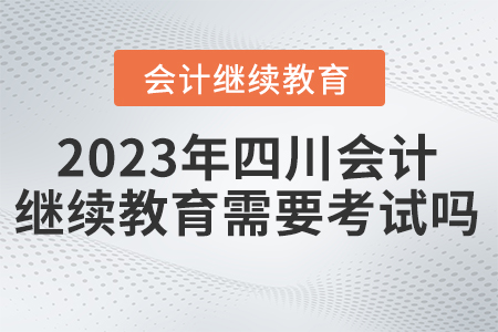 2023年四川東奧會(huì)計(jì)繼續(xù)教育需要考試嗎？