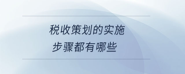 稅收策劃的實(shí)施步驟都有哪些