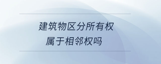 建筑物區(qū)分所有權屬于相鄰權嗎