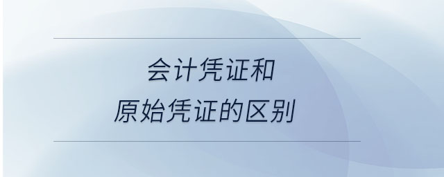 會計憑證和原始憑證的區(qū)別