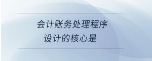 會計賬務處理程序設計的核心是