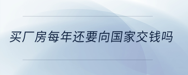 買廠房每年還要向國家交錢嗎？
