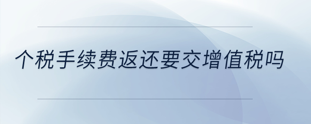 個(gè)稅手續(xù)費(fèi)返還要交增值稅嗎?