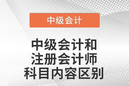 中級(jí)會(huì)計(jì)和注冊(cè)會(huì)計(jì)師會(huì)計(jì)科目?jī)?nèi)容區(qū)別？
