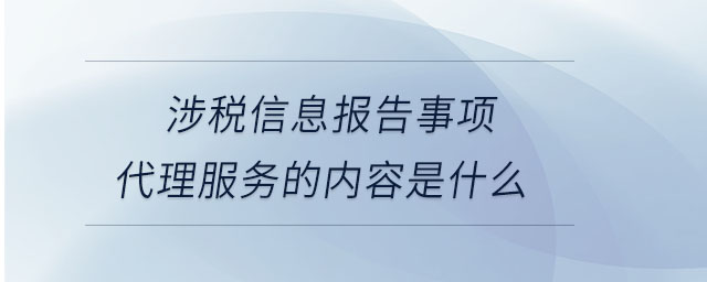 涉稅信息報告事項代理服務(wù)的內(nèi)容是什么