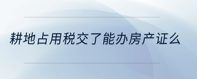 耕地占用稅交了能辦房產(chǎn)證么？
