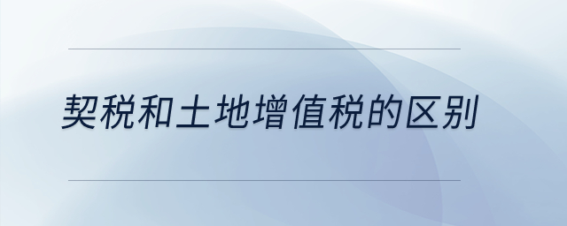契稅和土地增值稅的區(qū)別？