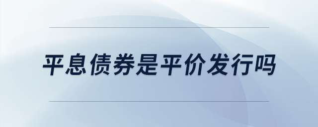 平息債券是平價(jià)發(fā)行嗎
