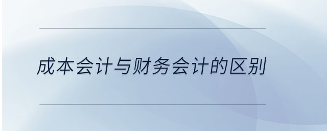 成本會(huì)計(jì)與財(cái)務(wù)會(huì)計(jì)的區(qū)別
