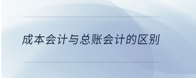 成本會(huì)計(jì)與總賬會(huì)計(jì)的區(qū)別