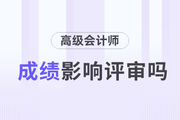 2023年高級(jí)會(huì)計(jì)師考試成績(jī)對(duì)評(píng)審的影響有多大？