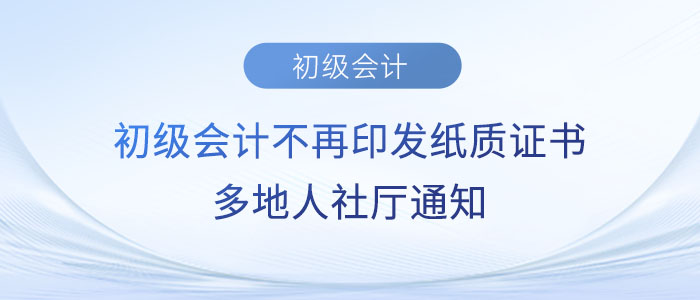 初級會計(jì)不再印發(fā)紙質(zhì)證書？多地人社廳通知…...