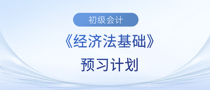 2024年初級會計《經(jīng)濟法基礎》預習階段學習計劃