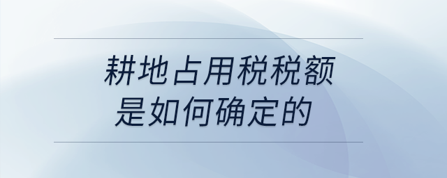 耕地占用稅稅額是如何確定的？
