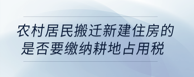 農(nóng)村居民搬遷新建住房的是否要繳納耕地占用稅？