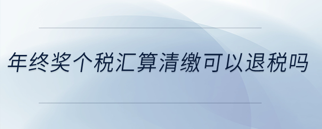 年終獎(jiǎng)個(gè)稅匯算清繳可以退稅嗎？
