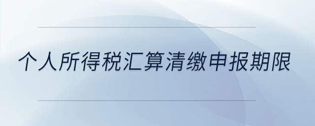 個人所得稅匯算清繳申報期限？