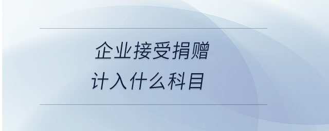 企業(yè)接受捐贈計入什么科目