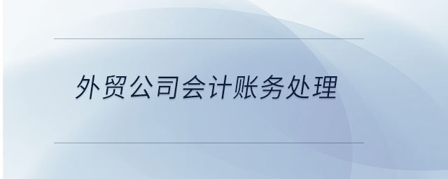外貿(mào)公司會(huì)計(jì)賬務(wù)處理