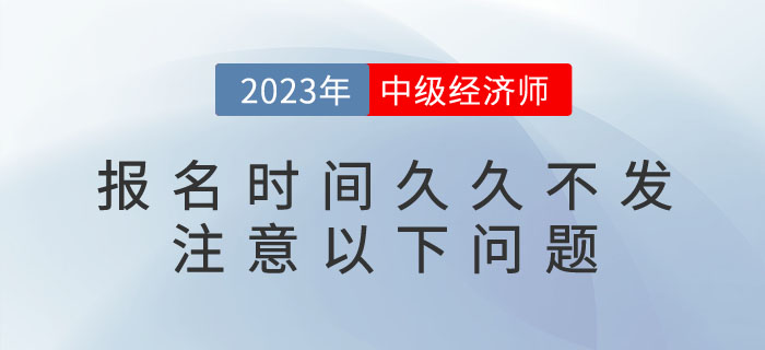 2023年中級經濟師報名時間久久不發(fā)不要急，注意以下問題