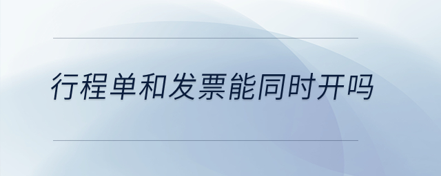 行程單和發(fā)票能同時開嗎？