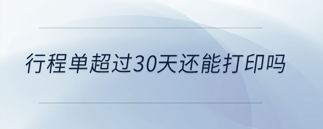 行程單超過30天還能打印嗎？