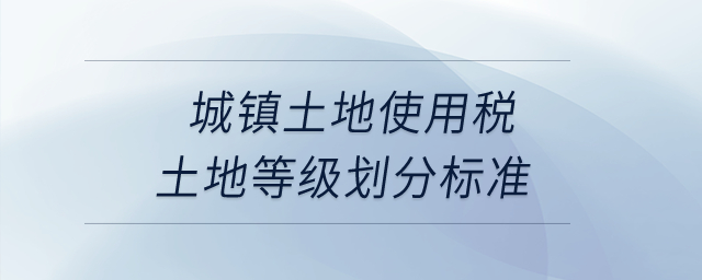城鎮(zhèn)土地使用稅土地等級(jí)劃分標(biāo)準(zhǔn)？