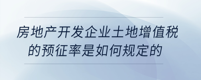 房地產(chǎn)開發(fā)企業(yè)土地增值稅的預征率是如何規(guī)定的？