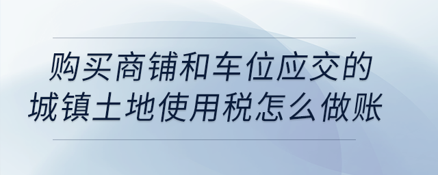 購買商鋪和車位應(yīng)交的城鎮(zhèn)土地使用稅怎么做賬？
