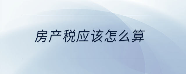 房產(chǎn)稅應(yīng)該怎么算？