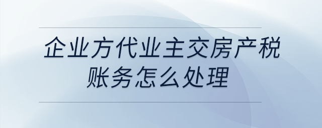 企業(yè)方代業(yè)主交房產(chǎn)稅，賬務怎么處理？