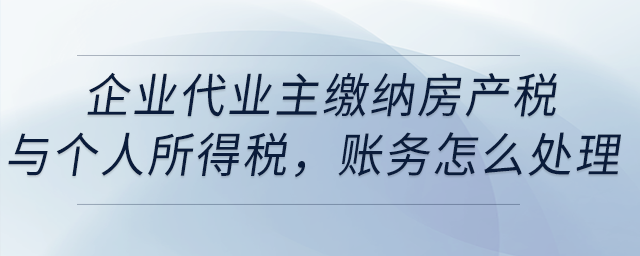企業(yè)代業(yè)主繳納房產(chǎn)稅與個(gè)人所得稅，賬務(wù)怎么處理？