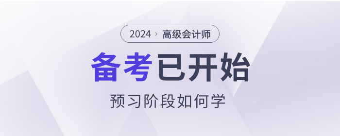 2024年高級(jí)會(huì)計(jì)師考試備考已開(kāi)始，預(yù)習(xí)階段如何學(xué)？