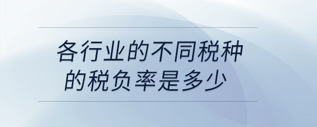 各行業(yè)的不同稅種的稅負率是多少？