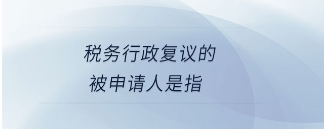 稅務(wù)行政復(fù)議的被申請人是指