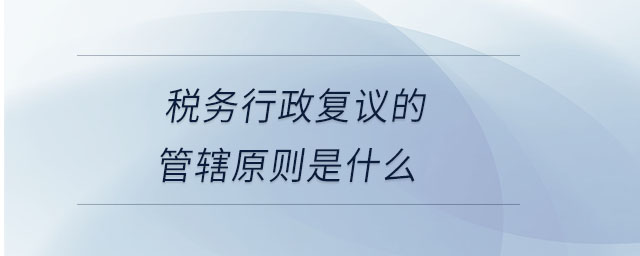 稅務行政復議的管轄原則是什么