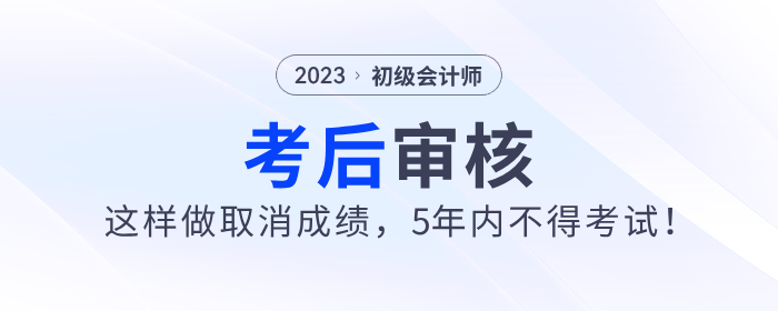 2023年初級會計考后審核這樣做取消成績，5年內(nèi)不得考試！