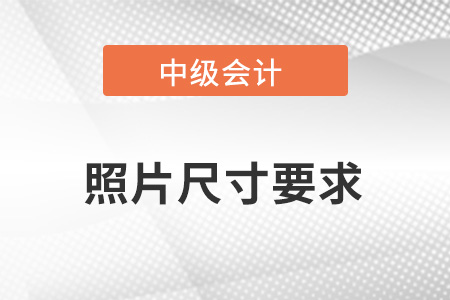 中級會計報名照片尺寸要求？