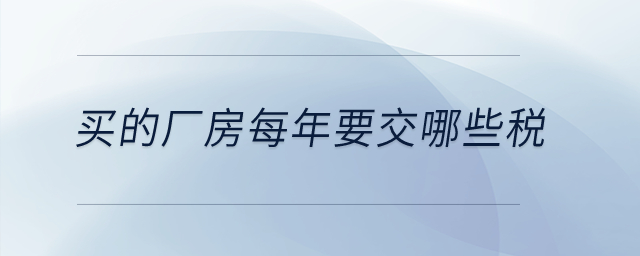 買的廠房每年要交哪些稅？