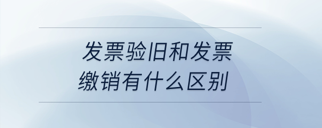 發(fā)票驗(yàn)舊和發(fā)票繳銷有什么區(qū)別？