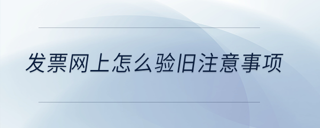 發(fā)票網(wǎng)上怎么驗(yàn)舊注意事項(xiàng)？